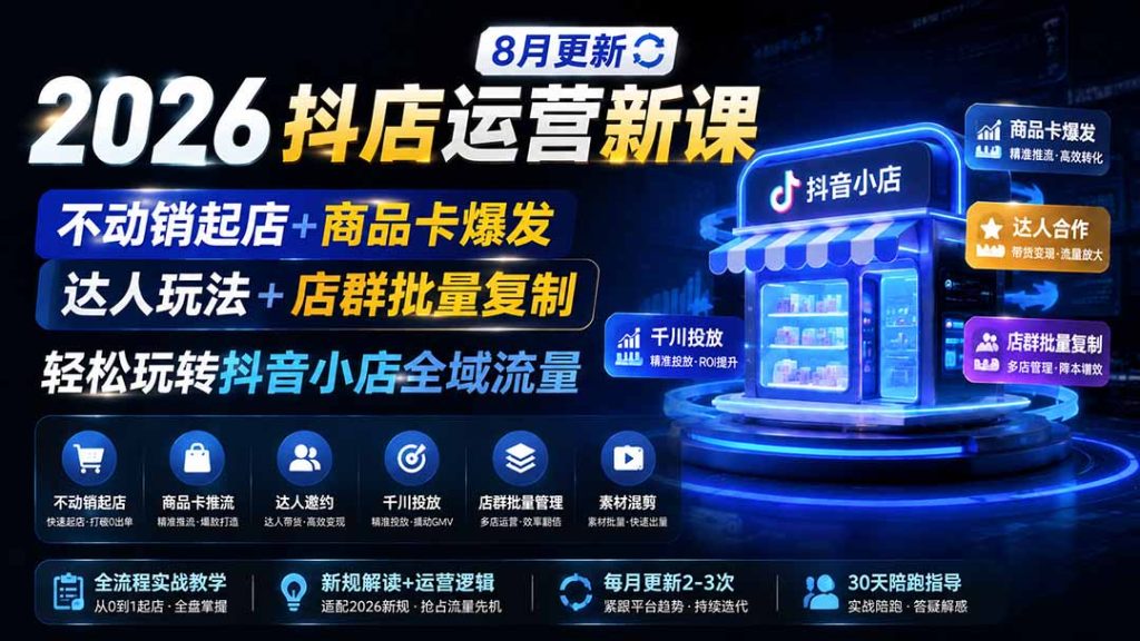 2026抖店运营新课|8月更新|不动销起店+商品卡爆发|达人玩法+店群批量复制|轻松玩转抖音小店全域流量-优创圈