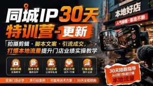 同城IP30天特训营-更新|拍摄剪辑+脚本文案+引流成交,打爆本地流量提升门店业绩实操教学-优创圈