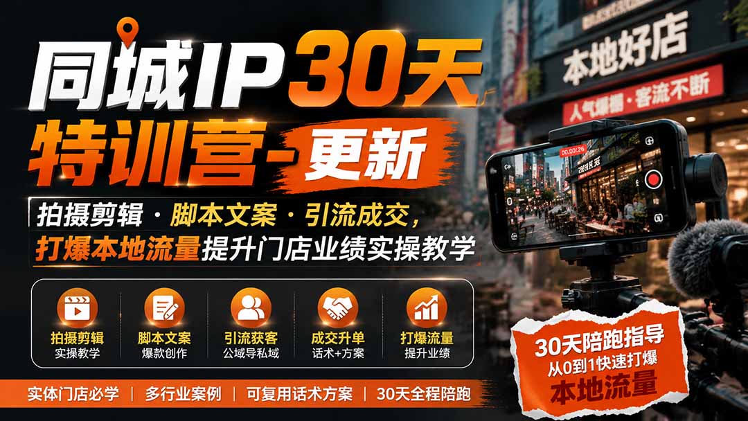 同城IP30天特训营-更新|拍摄剪辑+脚本文案+引流成交,打爆本地流量提升门店业绩实操教学