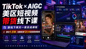 TikTok×AIGC美区短视频带货线下课,原线下两天一夜实战课程,原价1.5W,完整收录12小时高清授课视频-优创圈