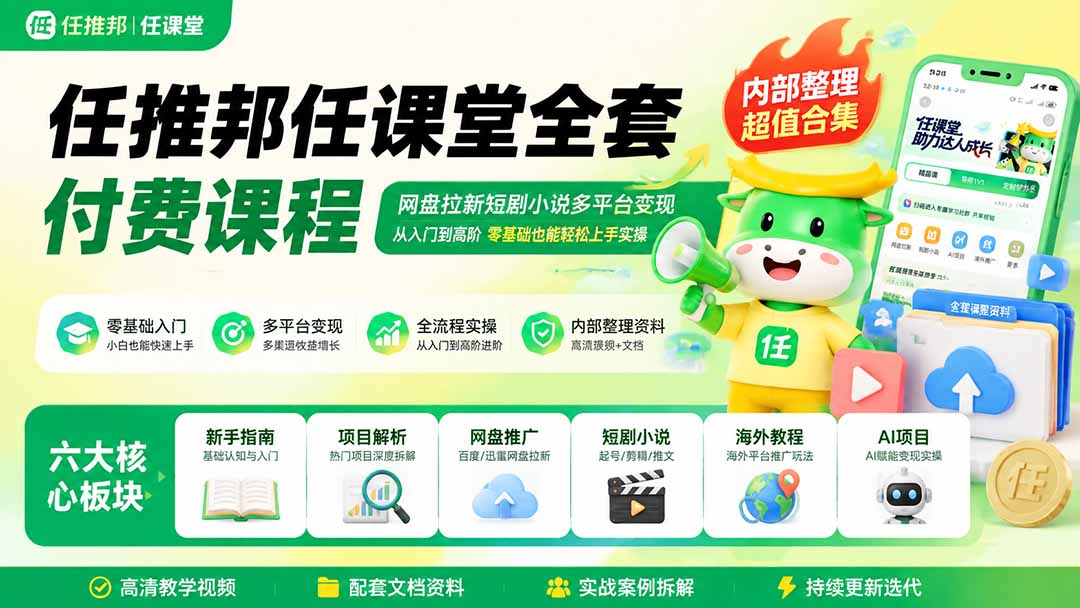 任推邦任课堂全套付费课程;网盘拉新短剧小说多平台变现,从入门到高阶零基础也能轻松上手实操