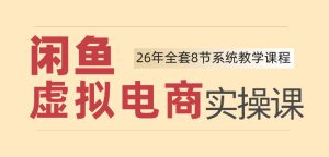 26年闲鱼虚拟电商实操课,新手小白也能带你玩转闲鱼,轻松日入四位数-优创圈