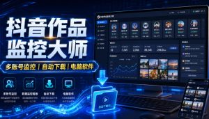 抖音作品监控大师，多账号监控丨自动下载丨电脑软件-优创圈