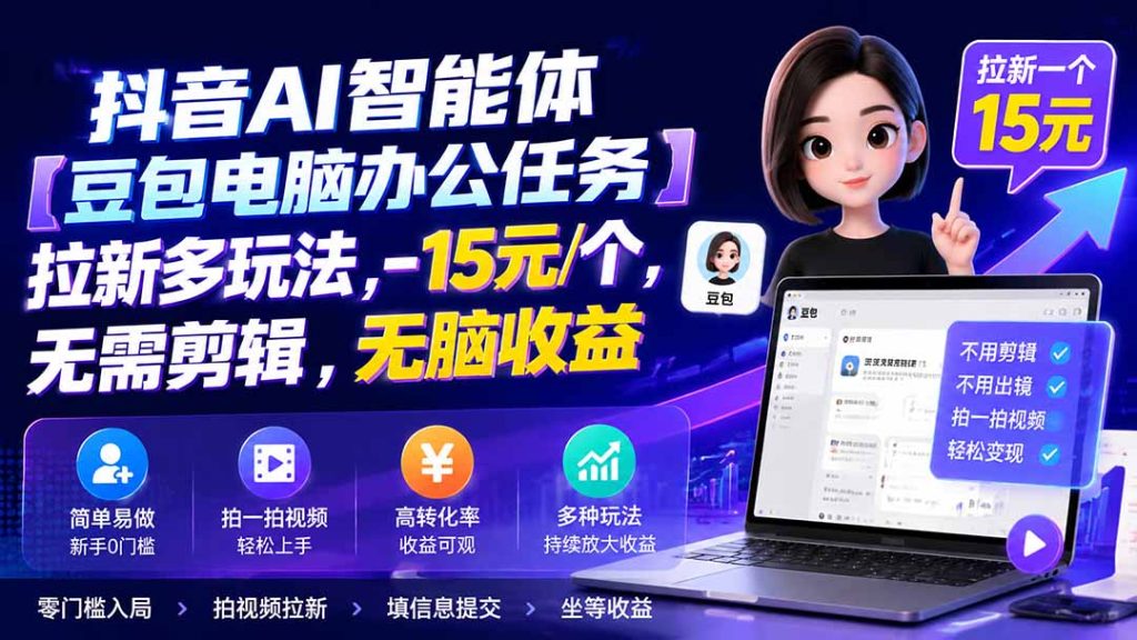 抖音AI智能体【豆包电脑办公任务】拉新多玩法 15元/个,无需剪辑,无脑收益-优创圈