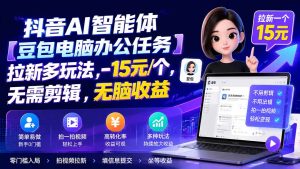 抖音AI智能体【豆包电脑办公任务】拉新多玩法 15元/个,无需剪辑,无脑收益-优创圈