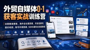 外贸自媒体0-1获客实战训练营|谷歌精准搜客、海外全社媒获客、开发信撰写、报价收款、账号环境搭建、SOHO避坑全流程教程-优创圈