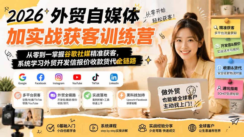2026外贸自媒体加实战获客训练营;从零到一掌握谷歌社媒精准获客,系统学习外贸开发信报价收款货代全链路-优创圈