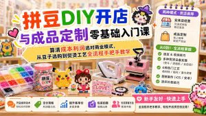 拼豆DIY开店与成品定制零基础入门课;算清成本利润选对商业模式,从豆子选购到熨烫工艺全流程手把手教学-优创圈