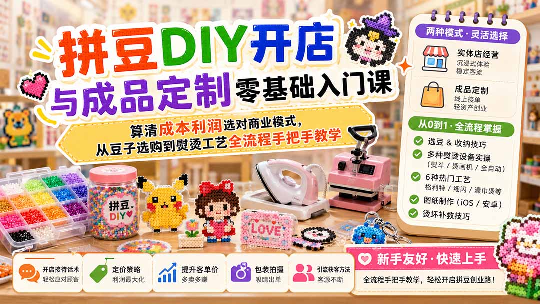 拼豆DIY开店与成品定制零基础入门课;算清成本利润选对商业模式,从豆子选购到熨烫工艺全流程手把手教学