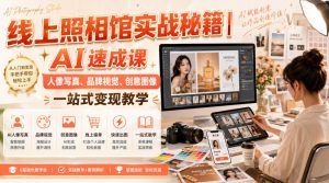 线上照相馆实战秘籍|AI速成课,人像写真、品牌视觉、创意图像一站式变现教学-优创圈