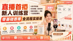 直播首播新人训练营｜从账号搭建、实名橱窗、活跃涨粉到接流量留人、突破个位数直播间，零基础首播全流程实操课-优创圈