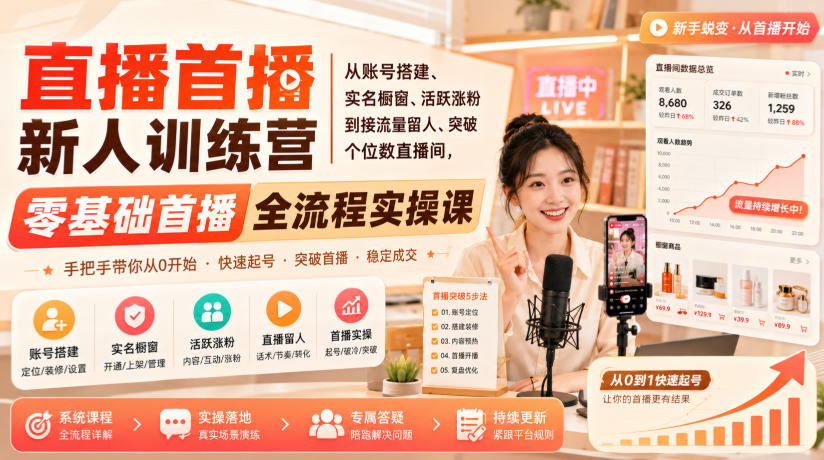 直播首播新人训练营|从账号搭建、实名橱窗、活跃涨粉到接流量留人、突破个位数直播间,零基础首播全流程实操课-优创圈