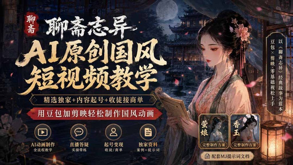 聊斋志异AI原创国风短视频教学;精选独家+内容起号+收徒接商单,用豆包加剪映轻松制作国风动画-优创圈