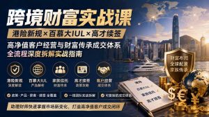 跨境财富实战课|港险新规×百慕大IUL×高才续签|高净值客户经营与财富传承成交体系全流程深度拆解实战指南-优创圈