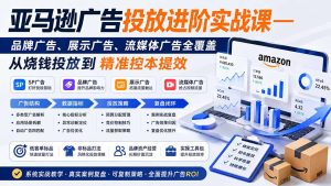 亚马逊广告投放进阶实战课——品牌广告、展示广告、流媒体广告全覆盖,从烧钱投放到精准控本提效-优创圈