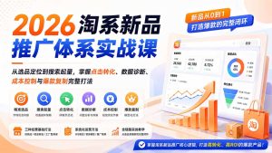 2026淘系新品推广体系实战课:从选品定位到搜索起量,掌握点击转化、数据诊断、成本控制与爆款复制完整打法-优创圈