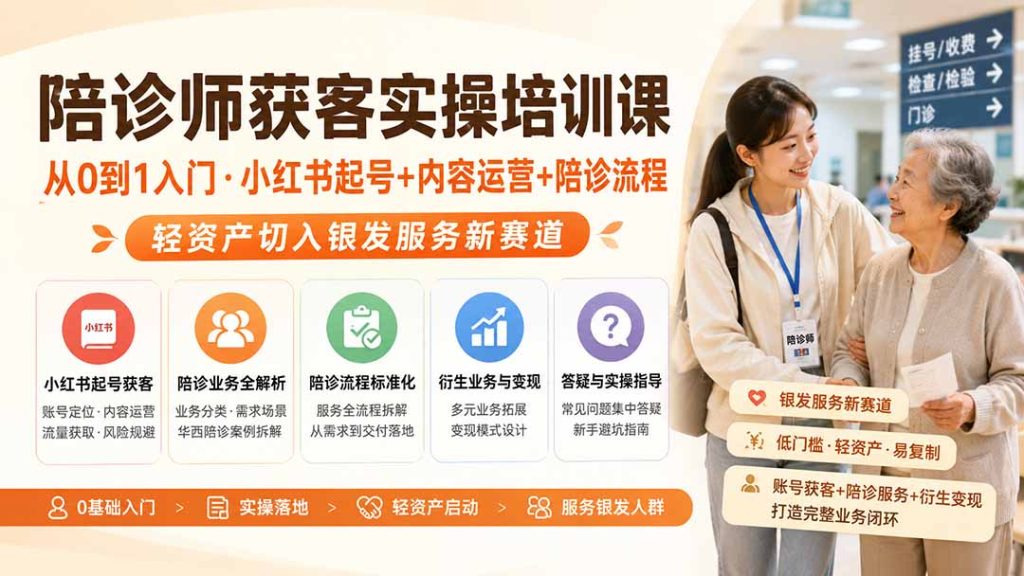 陪诊师获客实操培训课｜从0到1入门·小红书起号+内容运营+陪诊流程，轻资产切入银发服务新赛道-优创圈