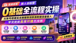 直播首播新人训练营0基础全流程实操；从账号搭建实名橱窗到活跃涨粉接流量留人，学完就能直接开播不冷场-优创圈