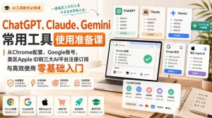 ChatGPT、Claude、Gemini常用工具使用准备课|从Chrome配置、Google账号、美区Apple ID到三大AI平台注册订阅与高效使用零基础入门-优创圈