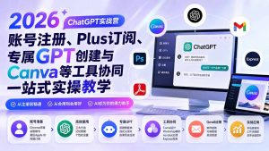 2026 ChatGPT实战营;账号注册、Plus订阅、专属GPT创建与Canva等工具协同一站式实操教学-优创圈