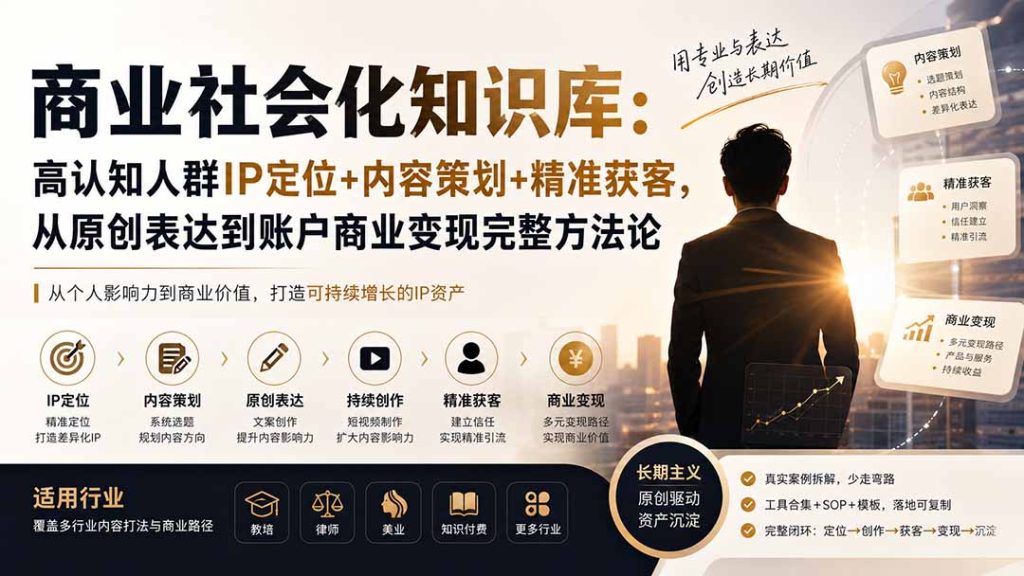 商业社会化知识库:高认知人群IP定位+内容策划+精准获客,从原创表达到账户商业变现完整方法论-优创圈