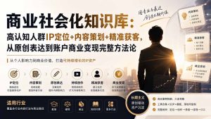 商业社会化知识库:高认知人群IP定位+内容策划+精准获客,从原创表达到账户商业变现完整方法论-优创圈
