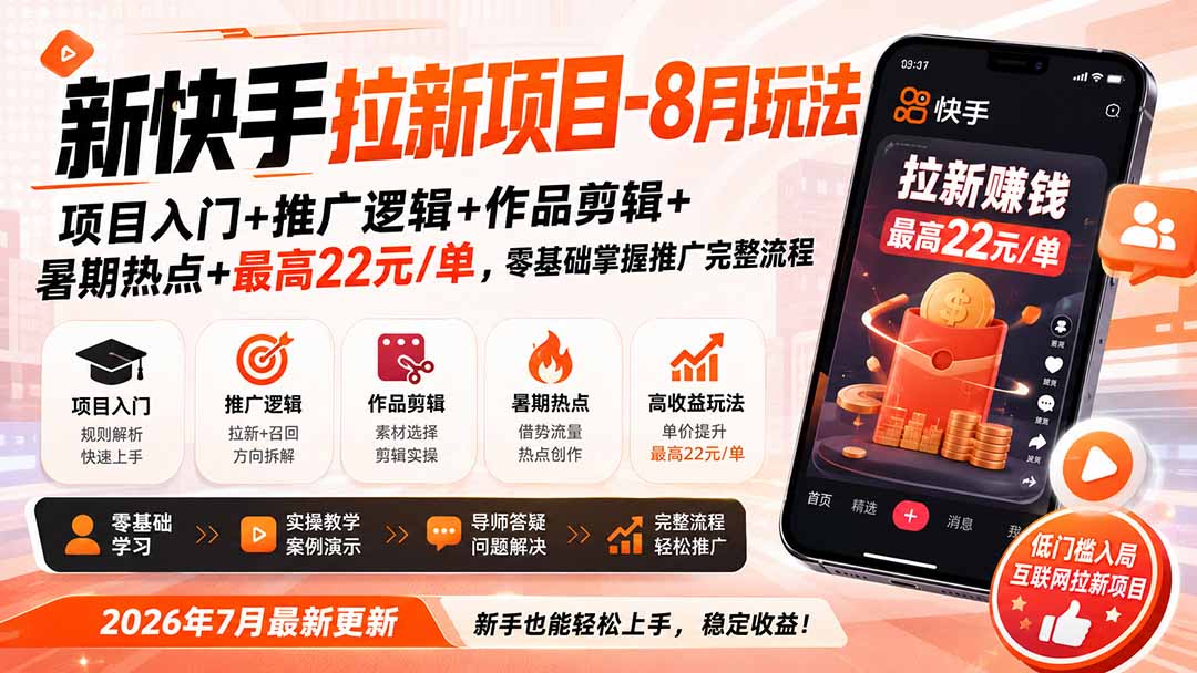 新快手拉新项目-8月玩法:项目入门+推广逻辑+作品剪辑+暑期热点+最高22元/单,零基础掌握推广完整流程