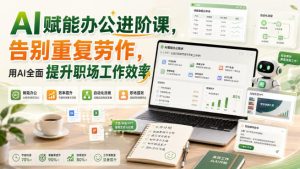 AI赋能办公进阶课,告别重复劳作,用AI全面提升职场工作效率-优创圈