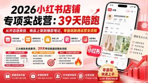 2026小红书店铺专项实战营:39天陪跑从开店选类目、商品上架到爆款笔记,零基础跑通运营全流程-优创圈