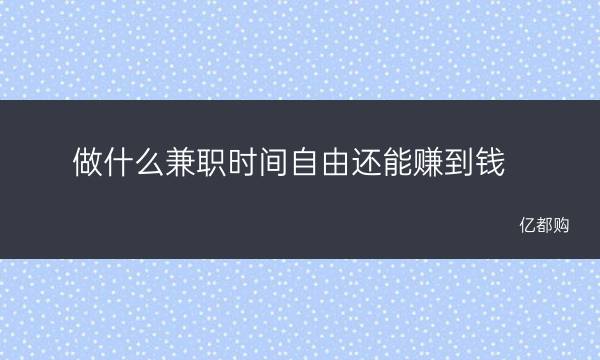 副业赚钱学啥技术_技能赚钱副业_能挣钱的副业技能