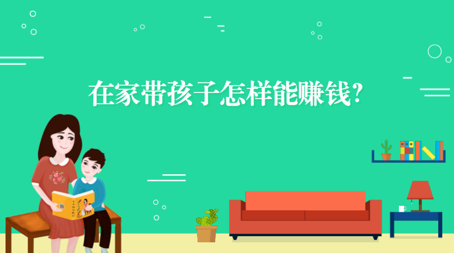 孩子在家做副业-10种适合在家带娃的副业，让你既赚钱又陪伴孩子-优创圈