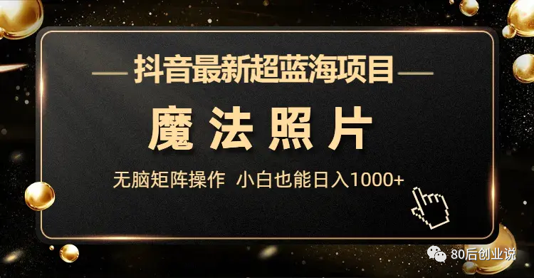 抖音副业在家无门槛-抖音最新超蓝海项目，魔法照片，无脑矩阵操作，小白也能日入1000+-优创圈