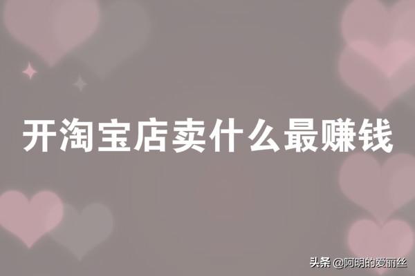 淘宝开什么店最赚钱-开淘宝店卖什么最赚钱？哪种产品有前景？-优创圈